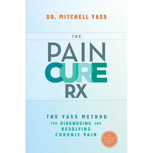 The Pain Cure Rx: The Yass Method for Diagnosing and Resolving Chronic Pain
