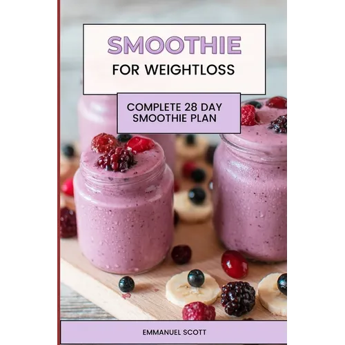Smoothie For Weight Loss: Complete Quick and Easy 28 Day Smoothie Plan for Beginners