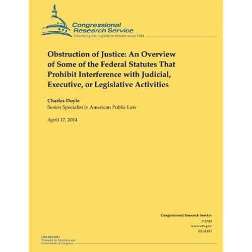 Obstruction of Justice: An Overview of Some of the Federal Statutes That Prohibit Interference with Judicial, Executive, or Legislative Activities