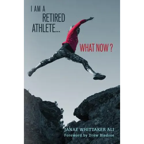 I Am A Retired Athlete...What Now?: The Five Secrets of Winning in Life Beyond Sport