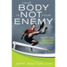 Your Body Is Not Your Enemy: A New Guide to Getting Over Your Self and Enjoying Optimal Health