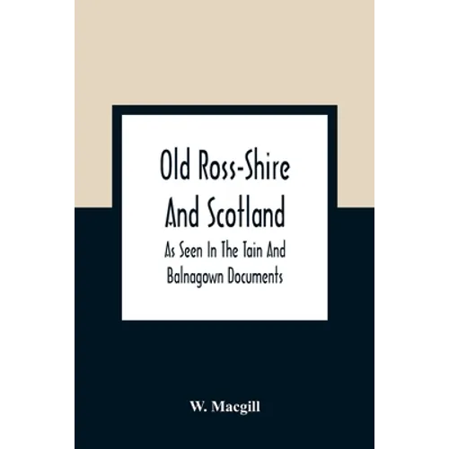 Old Ross-Shire And Scotland, As Seen In The Tain And Balnagown Documents