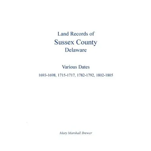 Land Records of Sussex County, Delaware: Various Dates: 1693-1698, 1715-1717, 1782-1792, 1802-1805