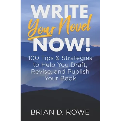 Write Your Novel Now! 100 Tips & Strategies to Help You Draft, Revise, and Publish Your Book