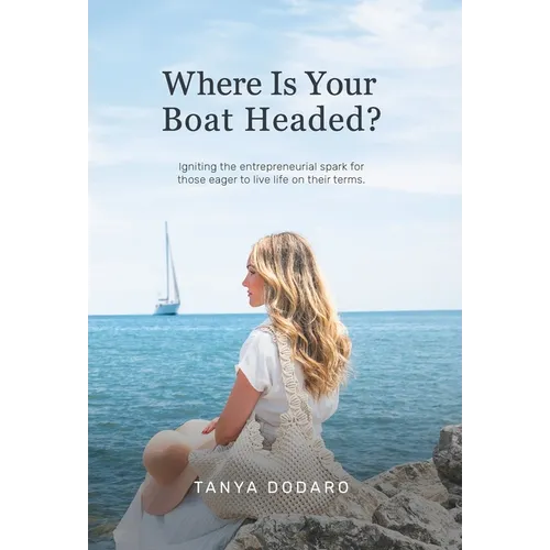 Where Is Your Boat Headed?: Igniting the entrepreneurial spark for those eager to live life on their terms