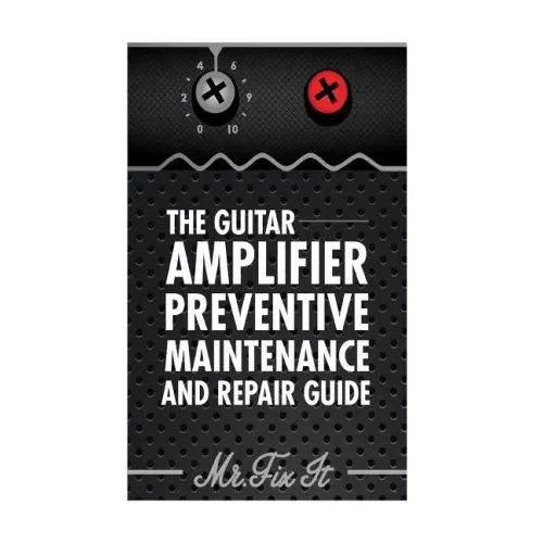 The Guitar Amplifier Preventive Maintenence and Repair Guide: A Non Technical Visual Guide For Identifying Bad Parts and Making Repairs to Your Amplif