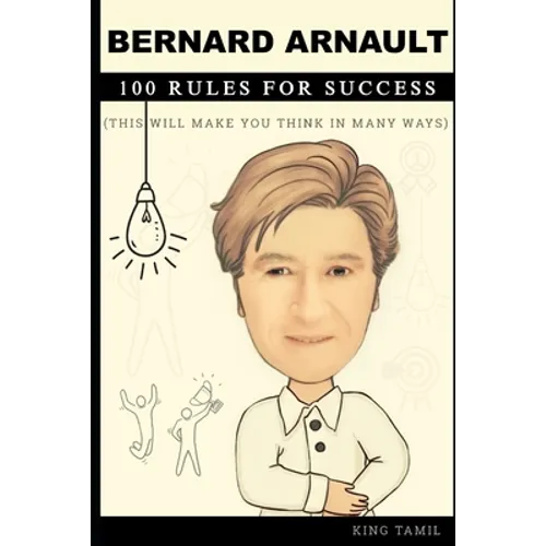 Bernard Arnault 100 Rules for Success: This will make you think in many ways