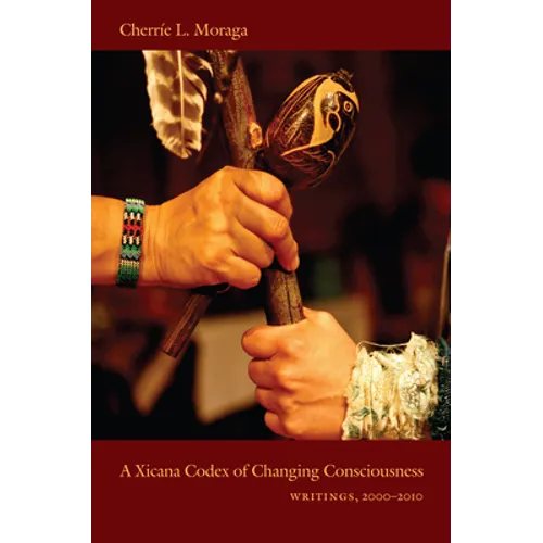 A Xicana Codex of Changing Consciousness: Writings, 2000-2010