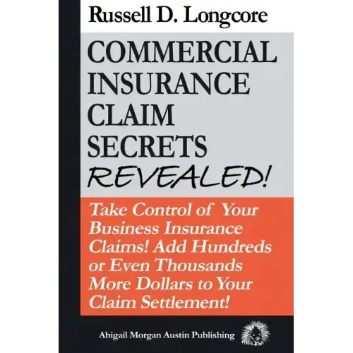 Commercial Insurance Claim Secrets Revealed!: Take Control Of Your BusinessInsurance Claims! Add Hundreds Or Even Thousands More Dollars To Your Claim