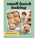 Small Batch Baking: 60 Sweet and Savory Recipes to Satisfy Your Craving