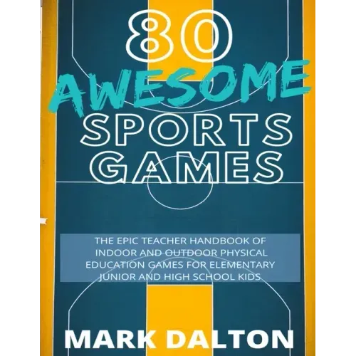 80 Awesome Sports Games: The Epic Teacher Handbook of 80 Indoor and Outdoor Physical Education Games for Elementary and High School Kids