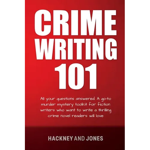 Crime Writing 101: All Your Questions Answered. A Go-To Murder Mystery Toolkit For Fiction Writers Who Want To Write A Thrilling Crime Novel Readers W