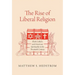 The Rise of Liberal Religion: Book Culture and American Spirituality in the Twentieth Century