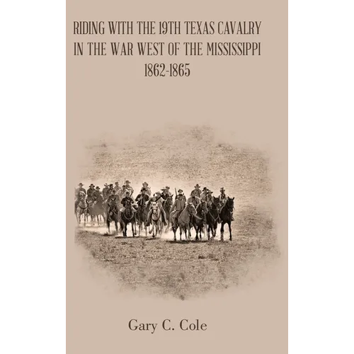 Riding with the 19Th Texas Cavalry in the War West of the Mississippi 1862-1865