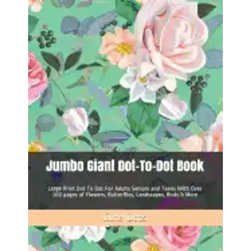 Jumbo Giant Dot-To-Dot Book: Large Print Dot To Dot For Adults Seniors and Teens With Over 100 pages of Flowers, Butterflies, Landscapes, Birds & More