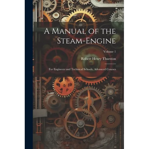A Manual of the Steam-Engine: For Engineers and Technical Schools; Advanced Courses; Volume 1