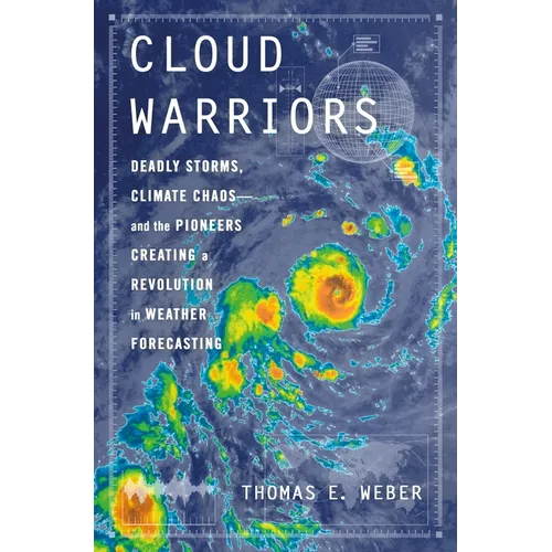 Cloud Warriors: Deadly Storms, Climate Chaos--And the Pioneers Creating a Revolution in Weather Forecasting