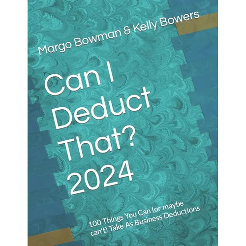 Can I Deduct That? 2024: 100 Things You Can (or maybe can't) Take As Business Deductions