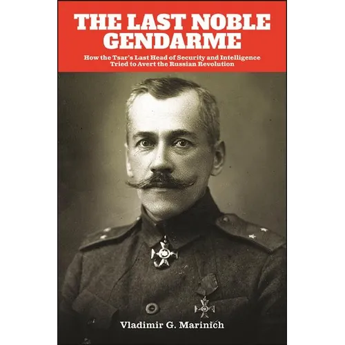 The Last Noble Gendarme: How the Tsar's Last Head of Security and Intelligence Tried to Avert the Russian Revolution