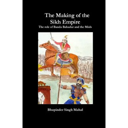 The Making of the Sikh Empire: The role of Banda Bahadur and the Misls