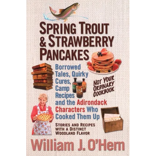 Spring Trout & Strawberry Pancakes: Borrowed Tales, Quirky Cures, Camp Recipes, and the Adirondack Characters who Cooked them Up