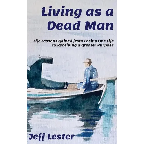 Living as a Dead Man: Life Lessons Gained from Losing One Life to Receiving a Greater Purpose