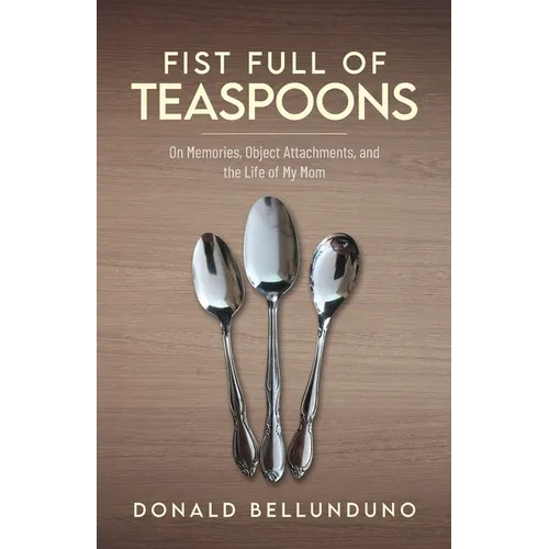Fist Full of Teaspoons: On Memories, Object Attachments, and the Life of My Mom