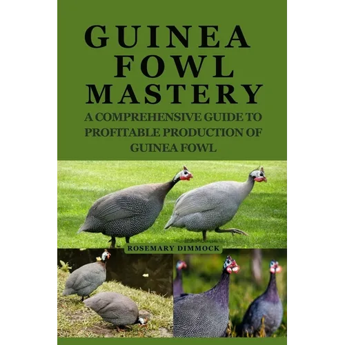Guinea Fowl Mastery: A Comprehensive Guide to Profitable Production of Guinea Fowl