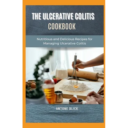 The Ulcerative Colitis Cookbook: Nutritious and Delicious Recipes for Managing Ulcerative Colitis