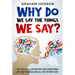 Why Do We Say The Things We Say? 101 Fully Illustrated Explanations of the Things We All Say Every Day