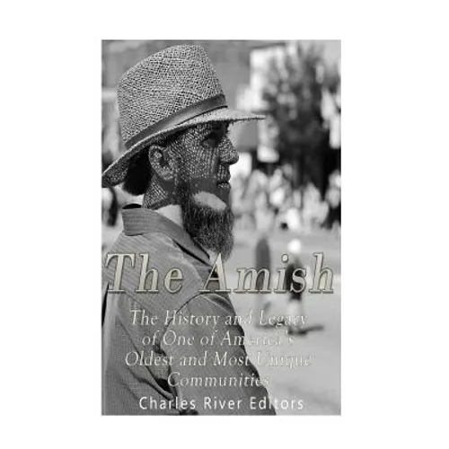 The Amish: The History and Legacy of One of America's Oldest and Most Unique Communities