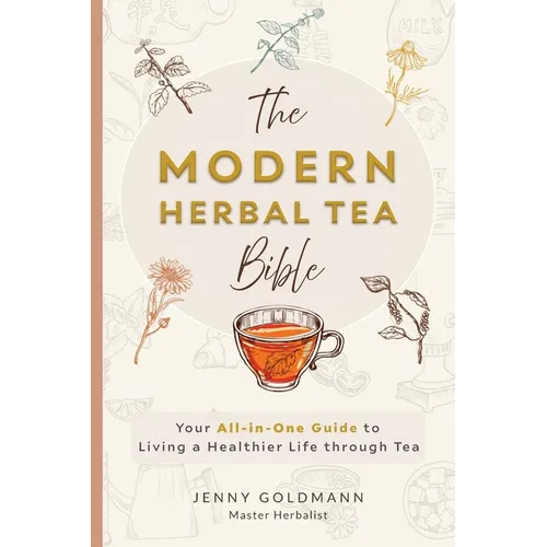 The Modern Herbal Tea Bible: The Essential Herbal Tea Guide Book: Over 100 Recipes & Remedies for Beginners