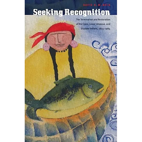 Seeking Recognition: The Termination and Restoration of the Coos, Lower Umpqua, and Siuslaw Indians, 1855-1984