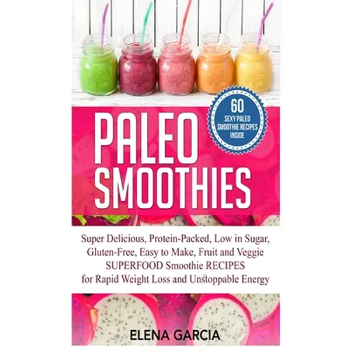 Paleo Smoothies: Super Delicious & Filling, Protein-Packed, Low in Sugar, Gluten-Free, Easy to Make, Fruit and Veggie Superfood Smoothi