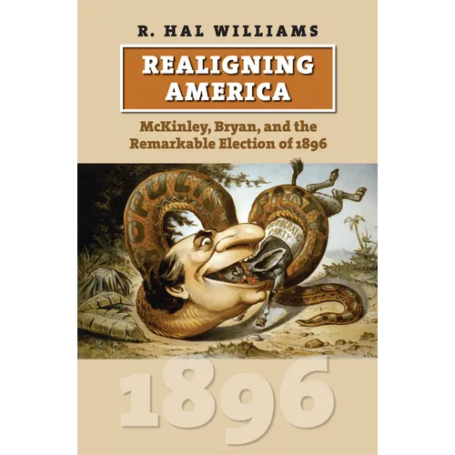 Realigning America: McKinley, Bryan, and the Remarkable Election of 1896