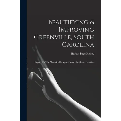 Beautifying & Improving Greenville, South Carolina: Report To The Municipal League, Greenville, South Carolina