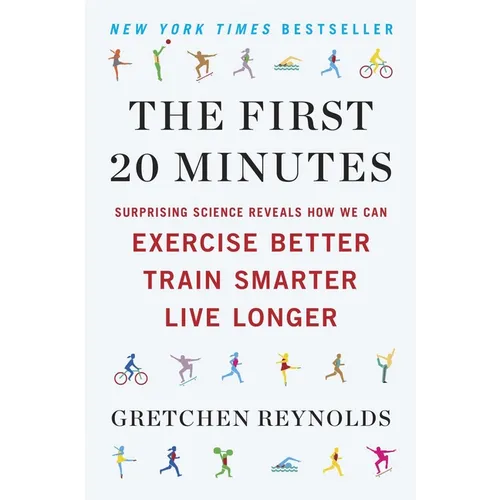 The First 20 Minutes: Surprising Science Reveals How We Can Exercise Better, Train Smarter, Live Longer
