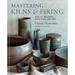 Mastering Kilns and Firing: Raku, Pit and Barrel, Wood Firing, and More