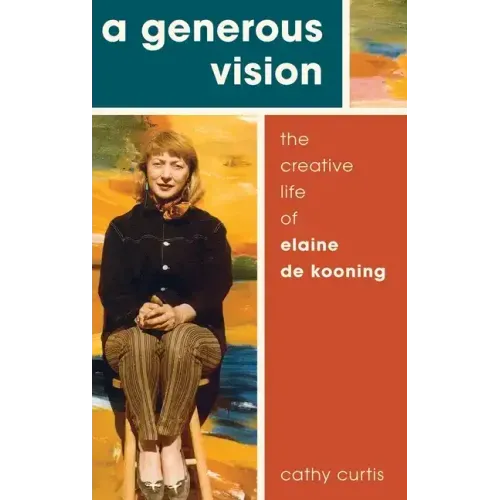Generous Vision: The Creative Life of Elaine de Kooning