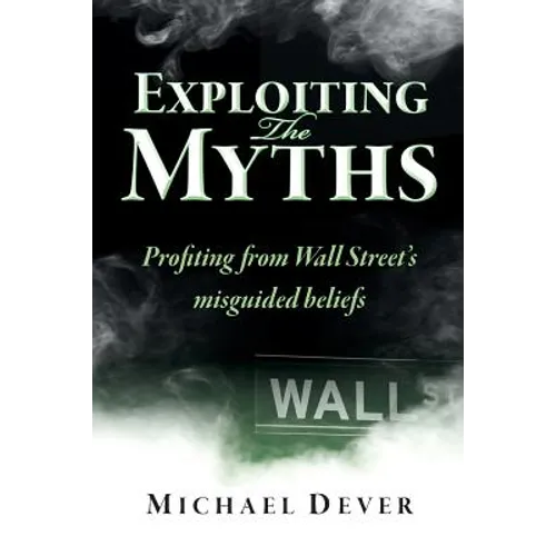 Exploiting the Myths: Profiting from Wall Street's misguided beliefs