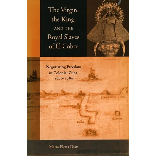 The Virgin, the King, and the Royal Slaves of El Cobre: Negotiating Freedom in Colonial Cuba, 1670-1780