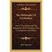 The Philosophy Of Civilization: Part 1, The Decay And The Restoration Of Civilization; Part 2, Civilization And Ethics