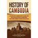 History of Cambodia: A Captivating Guide to Cambodian History, Including Events Such as the Rise and Decline of the Khmer Empire, Siege of