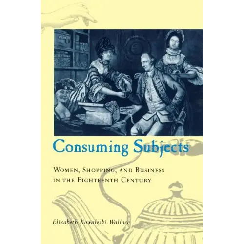 Consuming Subjects: Women, Shopping, and Business in the Eighteenth Century
