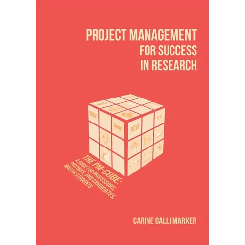 Project Management for Success in Research: The PM-Cube: a Guide for Professors, Postdocs, PhD Candidates, Master Students