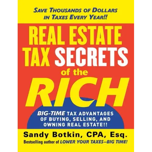 Real Estate Tax Secrets of the Rich: Big-Time Tax Advantages of Buying, Selling, and Owning Real Estate