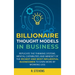 Billionaire Thought Models in Business: Replicate the thinking systems, mental capabilities and mindset of the Richest and Most Influential Businessme