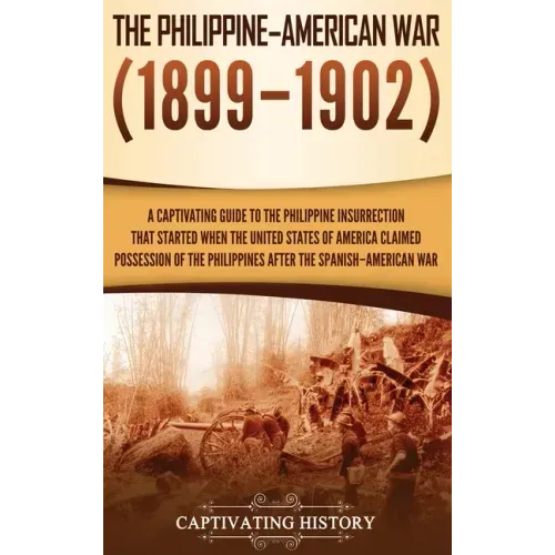 The Philippine-American War: A Captivating Guide to the Philippine Insurrection That Started When the United States of America Claimed Possession o