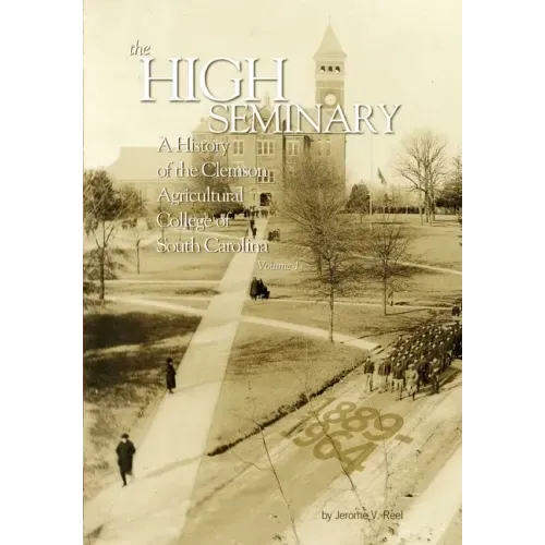 High Seminary: Vol. 1:: A History of the Clemson Agricultural College of South Carolina, 1889-1964