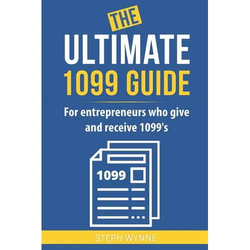 The Ultimate 1099 Guide: For Entrepreneurs Who Give and Receive 1099s